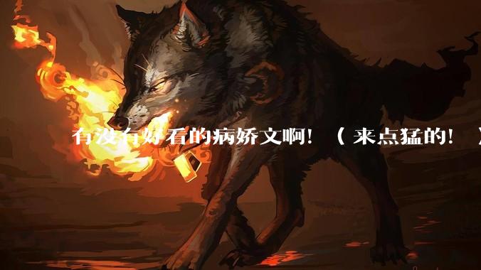 有没有好看的病娇文啊！（来点猛的！）求推荐?