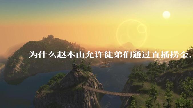 为什么赵本山允许徒弟们通过直播捞金，而郭德纲却不允许？