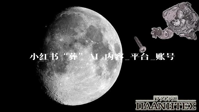 小红书“葬”AI_内容_平台_账号