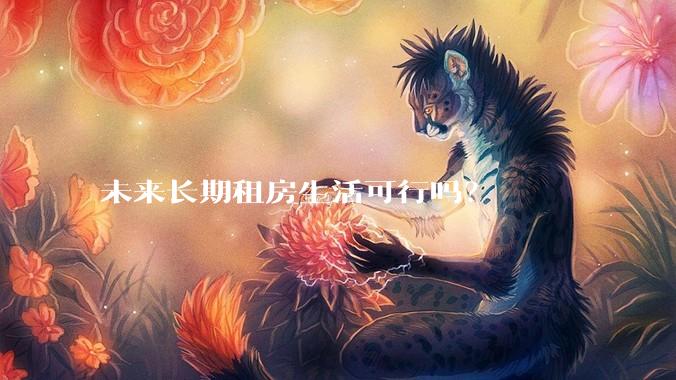 未来长期租房生活可行吗？