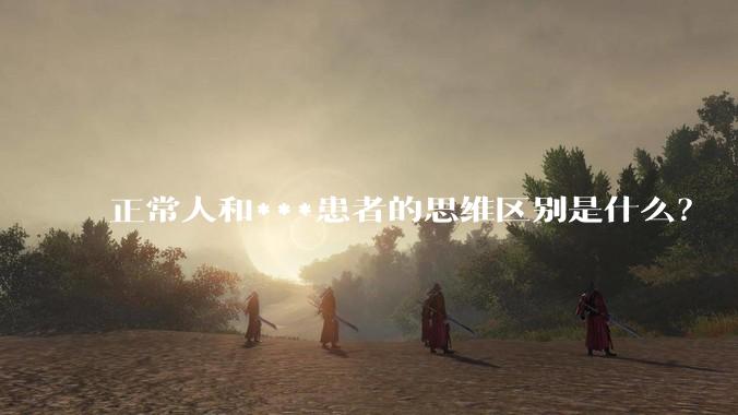 正常人和***患者的思维区别是什么？