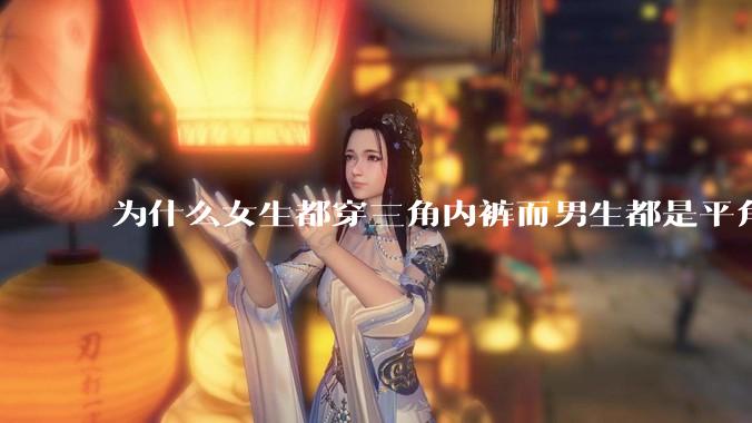 为什么女生都穿三角内裤而男生都是平角内裤呢?