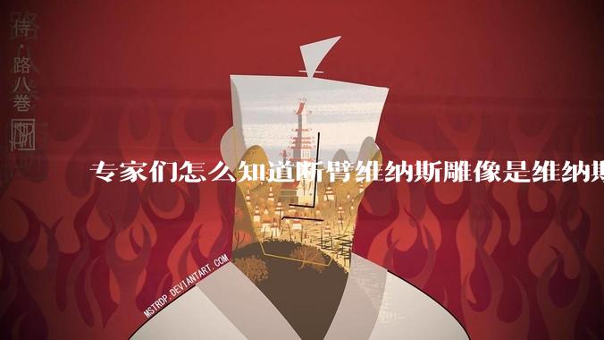 专家们怎么知道断臂维纳斯雕像是维纳斯而不是其他女神？甚至连创作者都知道？