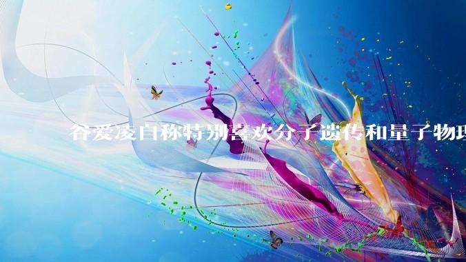 谷爱凌自称特别喜欢分子遗传和量子物理，她有可能成为杰出的科学家吗？