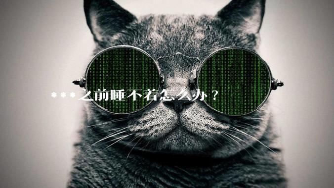 ***之前睡不着怎么办?