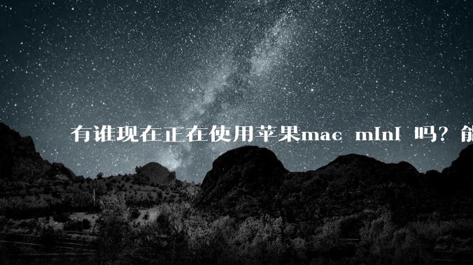 有谁现在正在使用苹果mac mini 吗？能分享一下使用感受不？