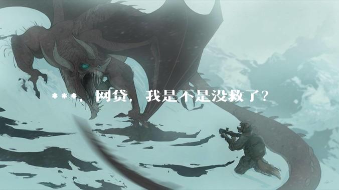 ***，网贷，我是不是没救了？